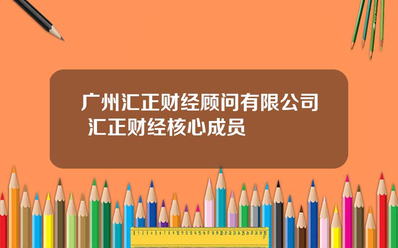 广州汇正财经顾问有限公司 汇正财经核心成员